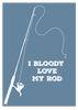 I Bloody Love My Rod Print