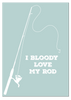 I Bloody Love My Rod Print