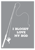 I Bloody Love My Rod Print