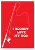 I Bloody Love My Rod Print